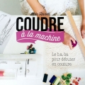 Couverture Coudre à la machine : Le b.a-ba pour débuter en couture... Editions Dessain et Tolra 2016