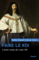 Couverture Faire le roi : L'autre corps de Louis XIII Editions Fayard 2018
