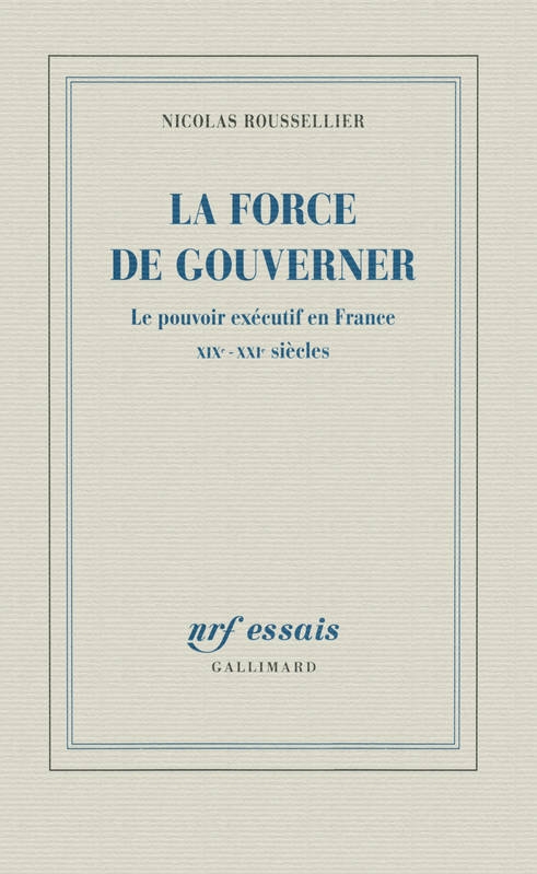 Couverture La Force de gouverner : le pouvoir exécutif en France, XIXe-XXIe siècles