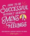 Couverture How to Be Successful Without Hurting Men's Feelings: Non-threatening Leadership Strategies for Women Editions Andrews McMeel Publishing 2018