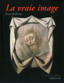 Couverture La vraie image. Croire aux images? Editions Gallimard  (Le Temps des images) 2007