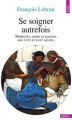 Couverture Se soigner autrefois. Médecins, saints et sorciers aux XVIIe et XVIIIe siècles Editions Seuil 1995