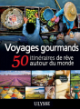 Couverture Voyages gourmands : 50 itinéraires de rêve autour du monde Editions Ulysse 2017