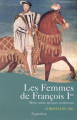 Couverture Les femmes de François Ier : Mère, sœur, épouses, maîtresses  Editions Pygmalion (Histoire) 2005