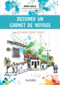 Couverture Dessiner un carnet de voyage Editions Hachette (Tourisme) 2020