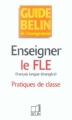 Couverture Enseigner le FLE (français langue étrangère) : pratiques de classe Editions Belin (Guide Belin de l'enseignement) 2006